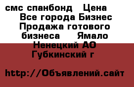 смс спанбонд › Цена ­ 100 - Все города Бизнес » Продажа готового бизнеса   . Ямало-Ненецкий АО,Губкинский г.